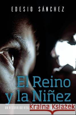 El Reino y la Niñez: Un Recorrido Bíblico entre Fe, Niñez y Juventud Sánchez Cetina, Edesio 9781951539115 Juanuno1 Ediciones - książka