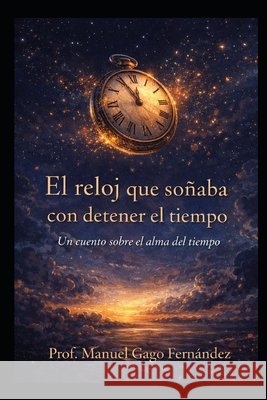 El reloj que soñaba con detener el tiempo: Un cuento sobre el alma del tiempo Gago Fernández, Manuel 9798278945369 Independently Published - książka