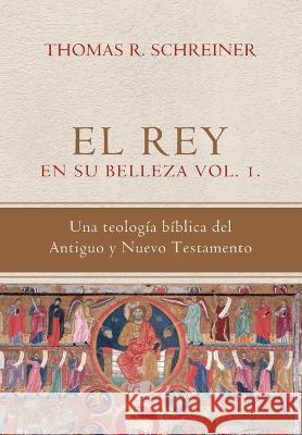 El Rey en su belleza - Vol. 1: Una teologia biblica del Antiguo y Nuevo Testamento Angie M. Rojas Thomas R. Schreiner 9786125034625 Teologia Para Vivir - książka