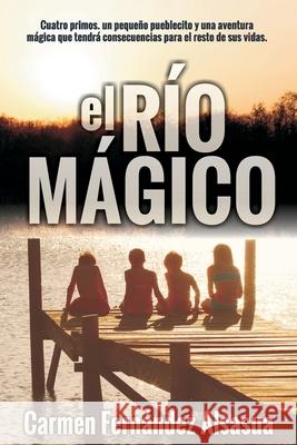 El Río Mágico: Cuatro primos, un pequeño pueblecito y una aventura mágica que tendrá consecuencias el resto de sus vídas Alsasua, Carmen Fernández 9781976788499 Independently Published - książka