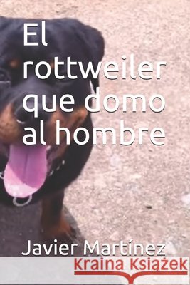 El rottweiler que domo al hombre Martínez, Javier Orlando 9798644573264 Independently Published - książka