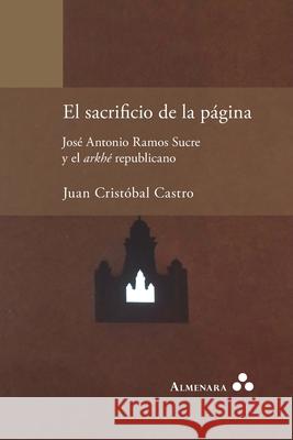 El sacrificio de la página. José Antonio Ramos Sucre y el arkhé republicano Juan Cristóbal Castro 9789492260413 Almenara - książka