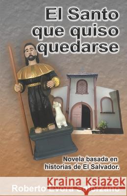 El Santo que quiso quedarse.: Novela basada en historias de El Salvador Evora Sol 9789996120725 Amazon Digital Services LLC - KDP Print US - książka