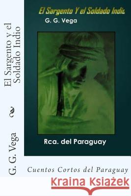 El Sargento y el Soldado Indio: Cuentos Cortos del Paraguay Vega, G. G. 9781502539878 Createspace - książka