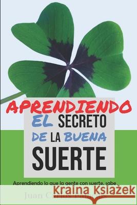 El secreto de la Buena Suerte: Aprendiendo lo que la gente con suerte, sabe. Juan Carlos Palacios 9781099281419 Independently Published - książka