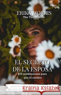 El Secreto de la Esposa: 100 meditaciones para que el cambie Morris, Erika del Carmen 9781718727625 Createspace Independent Publishing Platform - książka