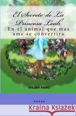 El Secreto de La Princesa Leah: En el animal que mas ame se convertira Arias, Wilian A. 9781477650424 Createspace - książka