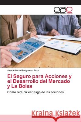 El Seguro para Acciones y el Desarrollo del Mercado y La Bolsa Bacigalupo Pozo, Juan Alberto 9786202128568 Editorial Académica Española - książka