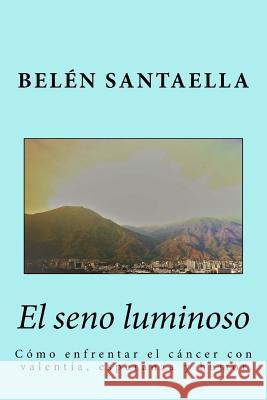 El seno luminoso: Cómo enfrentar el cáncer con valentía, esperanza y humor Santaella, Belen 9781501045189 Createspace - książka