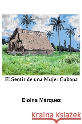 El Sentir de Una Mujer Cubana Eloina Marquez Alan Baxter Miguel Oquando 9780997171518 AB Film Publishing - książka
