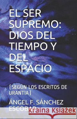 El Ser Supremo: Dios del Tiempo Y del Espacio: (Según Los Escritos de Urantia) Sánchez Escobar, Ángel Francisco 9781082034244 Independently Published - książka