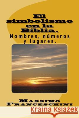 El simbolismo en la Biblia.: Nombres, números y lugares. Franceschini, Massimo Giuseppe 9781518886980 Createspace - książka