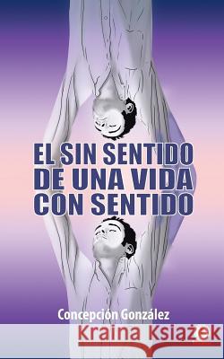 El sin sentido de una vida con sentido Concepcion Gonzalez 9781640863651 Ibukku, LLC - książka