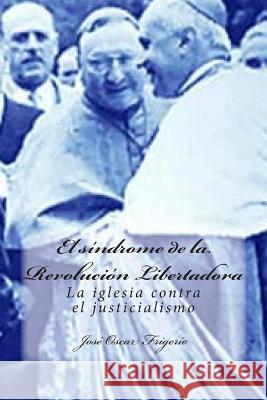 El síndrome de la Revolución Libertadora: La iglesia contra el justicialismo Frigerio, José Oscar 9781500614140 Createspace - książka