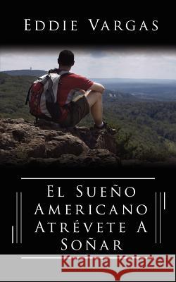 El Sueno Americano Atrevete a Sonar Vargas, Eddie 9781425973780 Authorhouse - książka