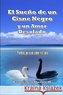 El Sueno De Un Cisne Negro y Un Amor Desolado Francisco Duran H 9781312451018 Lulu.com - książka