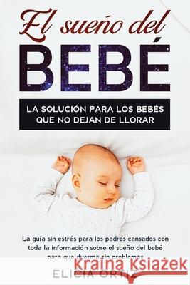 El sueńo del bebé: La solución para los bebés que no dejan de llorar: La guía sin estŕes para los padres cansados con toda la inform Ortiz, Elicia 9781951266752 Native Publisher - książka