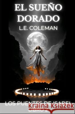 El Sue?o Dorado - Los Puentes de Isabel - Libro 2: Romance celestial y la guerra de los mundos L. E. Coleman 9781949545432 Lucy/Coleman - książka