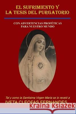 El Sufrimiento Y La Tesis del Purgatorio: Con Advertencias Proféticas Para Nuestro Mundo Iveta Cleophas Fernandes 9780645107166 Publicious Pty Ltd - książka