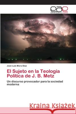 El Sujeto en la Teología Política de J. B. Metz Mora Díaz, Joan Luis 9786202135993 Editorial Académica Española - książka