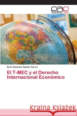 El T-MEC y el Derecho Internacional Económico Aguilar García, René Alejandro 9786202813334 Editorial Academica Espanola - książka