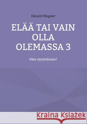 Elää tai vain olla olemassa 3: Olen tyytyväinen? Wagner, Eduard 9783754378786 Books on Demand - książka
