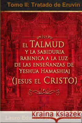 El Talmud y la Sabiduría Rabínica a la luz de las Enseñanzas de Yeshua Hamashiaj, Jesús el Cristo: Tomo II: Tratado de Eruvin Ayala Serrano, Lauro Eduardo 9786070047718 Lauro Eduardo Ayala Serrano - książka