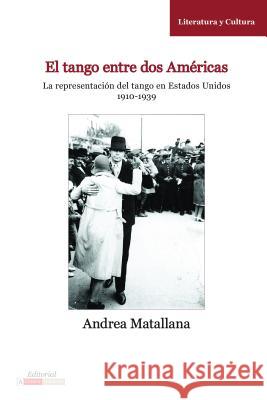 El Tango Entre DOS Américas: La Representación del Tango En Estados Unidos, 1910-1939 Matallana, Andrea 9780985371524 Editorial a Contracorriente - książka