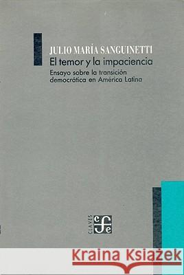 El Temor y la Impaciencia: Ensayo Sobre la Transicion Democratica en America Latina Sanguinetti, Julio Maria 9789505571222 Fondo de Cultura Economica USA - książka