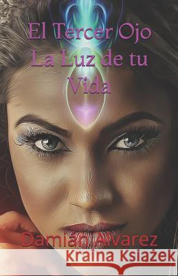 El Tercer Ojo, La Luz de Tu Vida Dami Alvarez 9781980717188 Independently Published - książka
