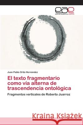 El texto fragmentario como vía alterna de trascendencia ontológica Ortiz-Hernández, Juan Pablo 9783659053283 Editorial Academica Espanola - książka