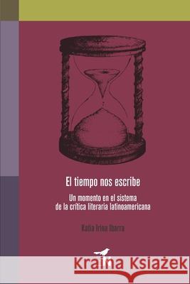 El tiempo nos escribe: Un momento en el sistema de la crítica literaria latinoamericana Ibarra, Katia Irina 9786079874629 Editora Nomada - książka