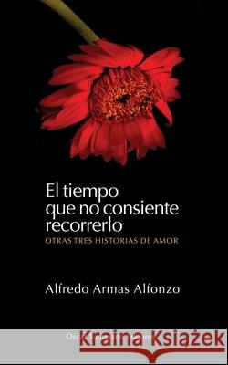 El tiempo que no consiente recorrerlo: Otras tres historias de amor Annella Armas, Carlos Sandoval, Oscar Todtmann 9789804070815 OT Editores - książka