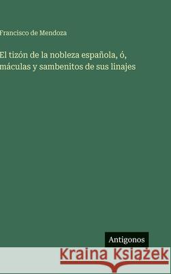 El tiz?n de la nobleza espa?ola, ?, m?culas y sambenitos de sus linajes Francisco de Mendoza 9783386904643 Antigonos Verlag - książka