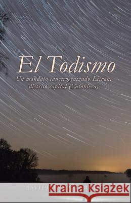 El Todismo: Un mandato cancerogenizado Lisvan, distrito capital (Zalnhiera) Javier Tamayo Ruiz 9781506519524 Palibrio - książka