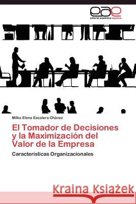 El Tomador de Decisiones y la Maximización del Valor de la Empresa Escalera Chávez Milka Elena 9783844341126 Editorial Acad Mica Espa Ola - książka