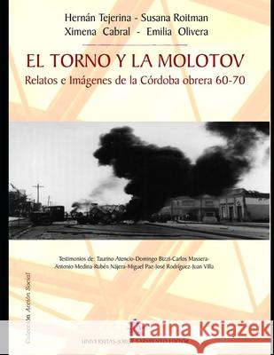 El torno y la molotov: Relatos e Imágenes de la Córdoba obrera 60-70 Susana Roitman, Ximena Cabral, Emilia Olivera 9789872434373 978-987-24343-7-3 - książka