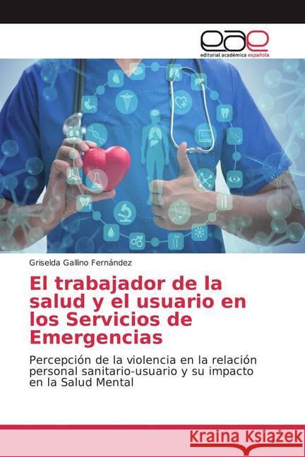 El trabajador de la salud y el usuario en los Servicios de Emergencias : Percepción de la violencia en la relación personal sanitario-usuario y su impacto en la Salud Mental Gallino Fernández, Griselda 9786139441273 Editorial Académica Española - książka