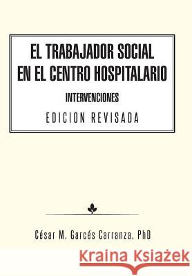 El Trabajador Social en el Centro Hospitalario Intervenciones Edicion Revisada Garcés Carranza, César M. 9781463387495 Palibrio - książka