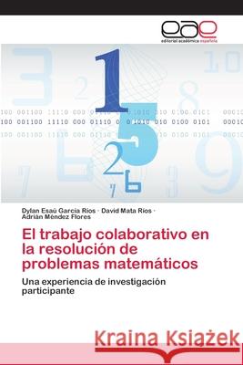 El trabajo colaborativo en la resolución de problemas matemáticos Dylan Esaú García Ríos, David Mata Ríos, Adrián Méndez Flores 9786202165464 Editorial Academica Espanola - książka