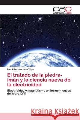 El tratado de la piedra-imán y la ciencia nueva de la electricidad Arenas Vega, Luis Alberto 9786202110983 Editorial Académica Española - książka