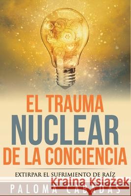 El trauma nuclear de la conciencia: El sufrimiento no resuelto en la historia evolutiva personal Cabadas, Paloma 9788494359736 Parametro1 Ediciones - książka