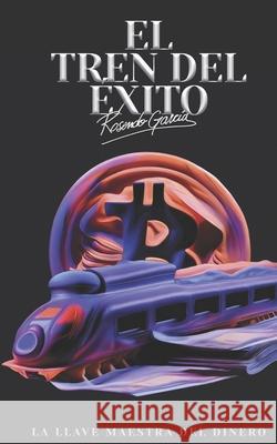 El Tren Del ?xito: La Llave Maestra Del Dinero Ross Garcia 9781774822708 Hasmark Publishing International - książka