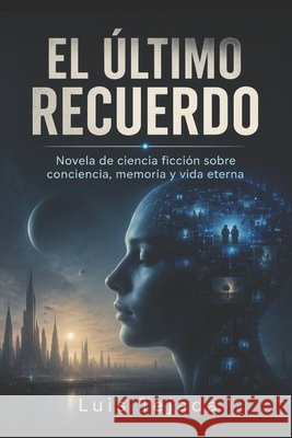 El Último Recuerdo: Novela de ciencia ficción sobre conciencia, memoria y vida eterna Tejada, Luis 9798193887041 Independently Published - książka