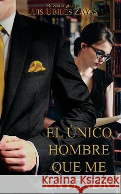 El unico hombre que me entendio Ubiles Zayas, Luis 9781720746140 Createspace Independent Publishing Platform - książka