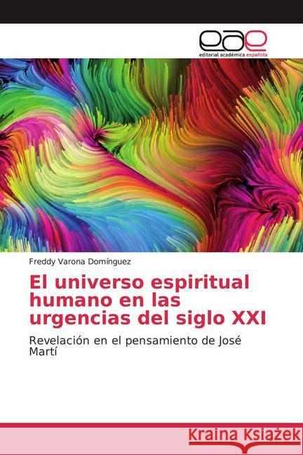 El universo espiritual humano en las urgencias del siglo XXI : Revelación en el pensamiento de José Martí Varona Domínguez, Freddy 9786139437603 Editorial Académica Española - książka