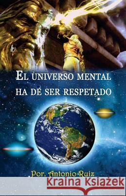 El Universo Mental Ha De Ser Respetado.: El ser consciente de sí mismo accede a la iluminación. Ruiz Ocando, Antonio 9781517767280 Createspace - książka