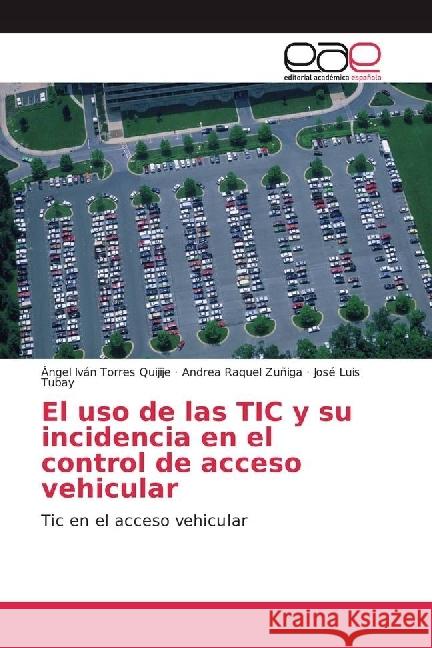 El uso de las TIC y su incidencia en el control de acceso vehicular : Tic en el acceso vehicular Torres Quijije, Ángel Iván; Zuñiga, Andrea Raquel; Tubay, José Luis 9783639485028 Editorial Académica Española - książka