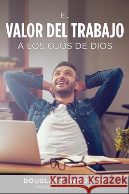 El Valor del Trabajo a Los Ojos de Dios Douglas E Woolley, Tatiana Oreamuno 9781662820656 Xulon Press - książka