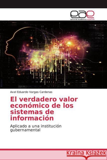 El verdadero valor económico de los sistemas de información : Aplicado a una institución gubernamental Vargas Cardenas, Axel Eduardo 9786200375650 Editorial Académica Española - książka